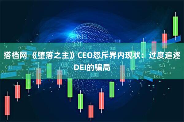 搭档网 《堕落之主》CEO怒斥界内现状：过度追逐DEI的骗局