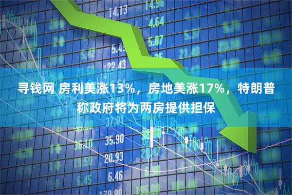 寻钱网 房利美涨13%，房地美涨17%，特朗普称政府将为两房提供担保