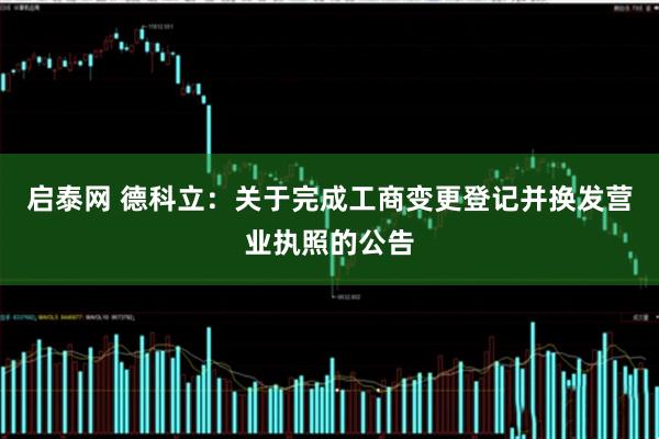启泰网 德科立：关于完成工商变更登记并换发营业执照的公告