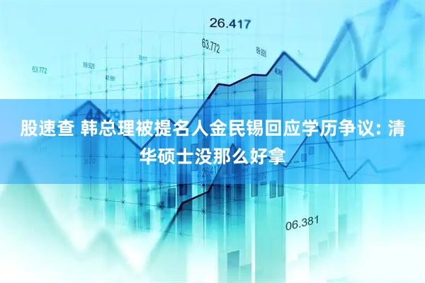 股速查 韩总理被提名人金民锡回应学历争议: 清华硕士没那么好拿
