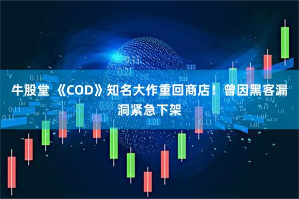 牛股堂 《COD》知名大作重回商店！曾因黑客漏洞紧急下架