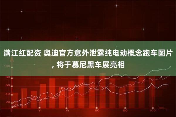 满江红配资 奥迪官方意外泄露纯电动概念跑车图片, 将于慕尼黑车展亮相
