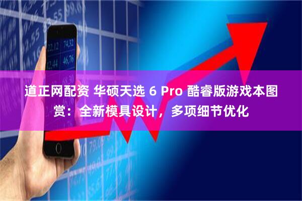 道正网配资 华硕天选 6 Pro 酷睿版游戏本图赏：全新模具设计，多项细节优化