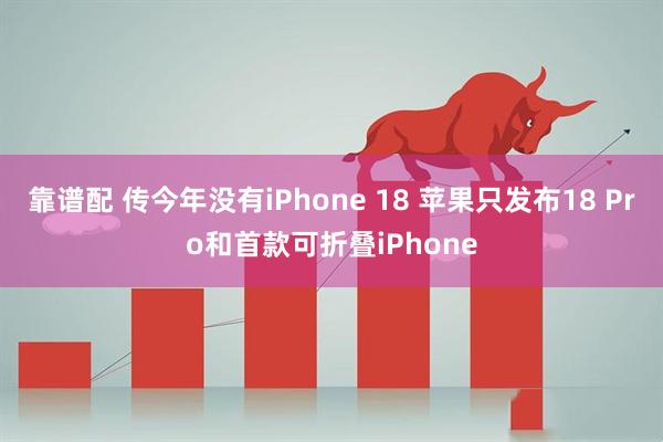 靠谱配 传今年没有iPhone 18 苹果只发布18 Pro和首款可折叠iPhone
